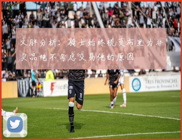 文胖分析：骑士始终视莫布里为非卖品绝不考虑交易他的原因