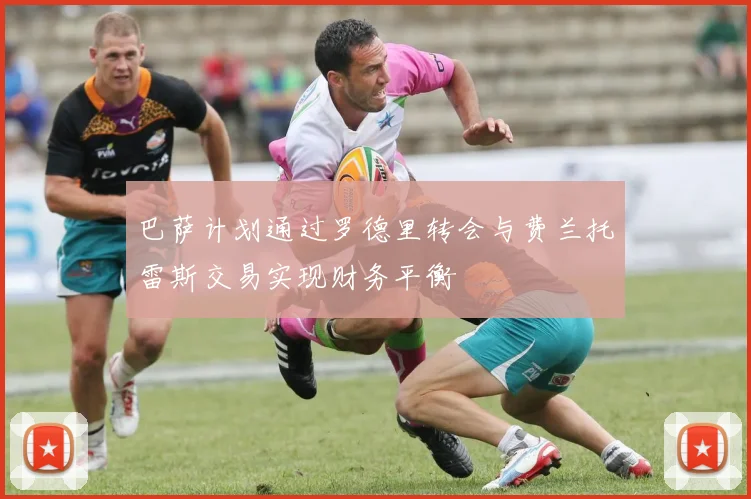 巴萨计划通过罗德里转会与费兰托雷斯交易实现财务平衡